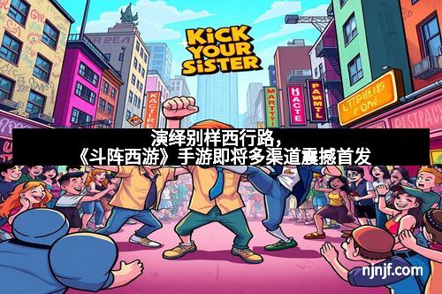 演绎别样西行路，《斗阵西游》手游即将多渠道震撼首发