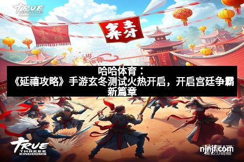 哈哈体育：《延禧攻略》手游玄冬测试火热开启，开启宫廷争霸新篇章